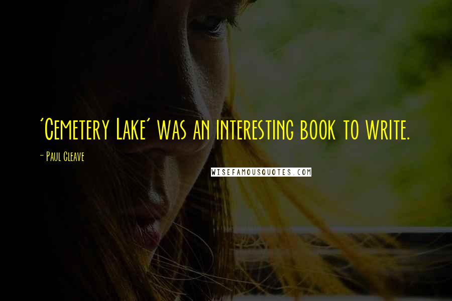 Paul Cleave Quotes: 'Cemetery Lake' was an interesting book to write.