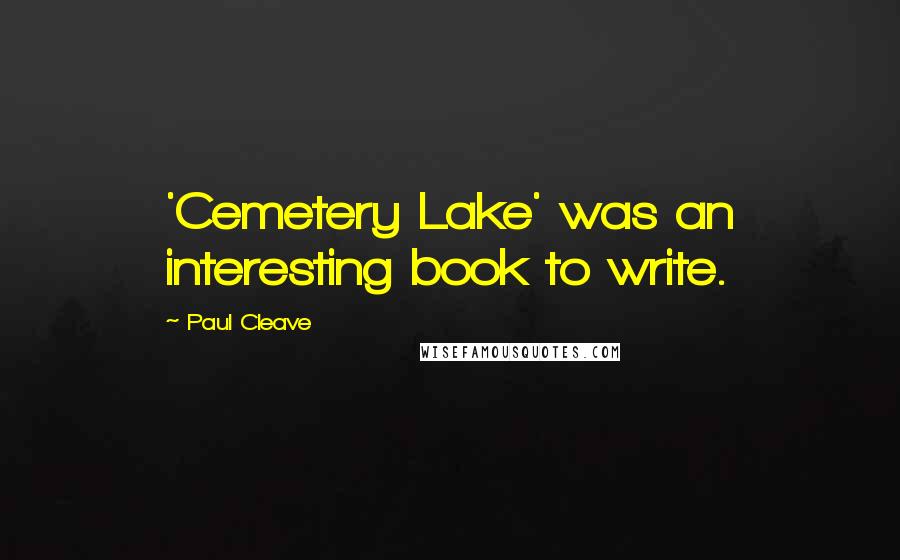 Paul Cleave Quotes: 'Cemetery Lake' was an interesting book to write.