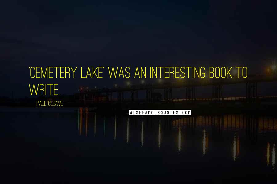 Paul Cleave Quotes: 'Cemetery Lake' was an interesting book to write.