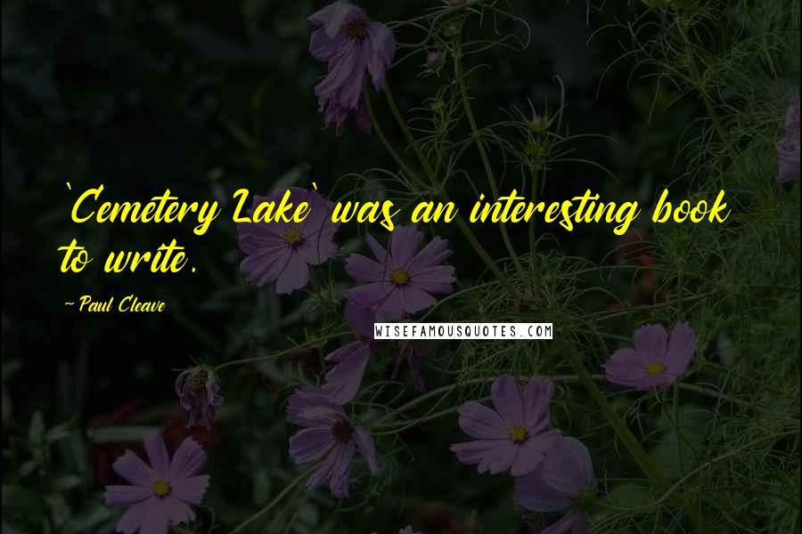Paul Cleave Quotes: 'Cemetery Lake' was an interesting book to write.