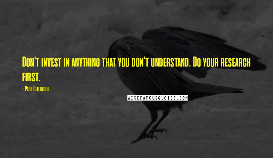 Paul Clitheroe Quotes: Don't invest in anything that you don't understand. Do your research first.