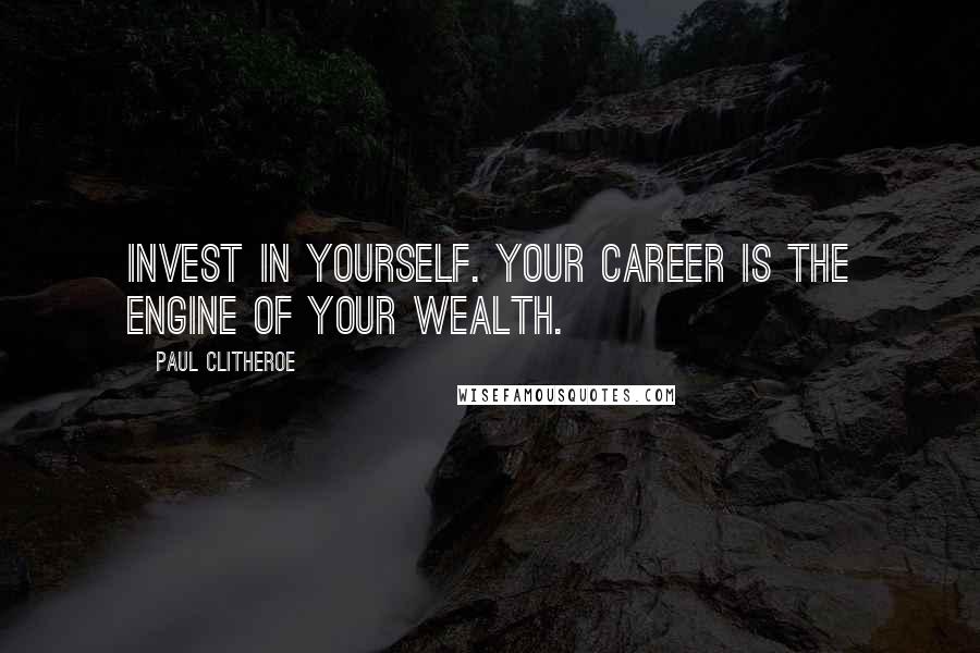 Paul Clitheroe Quotes: Invest in yourself. Your career is the engine of your wealth.