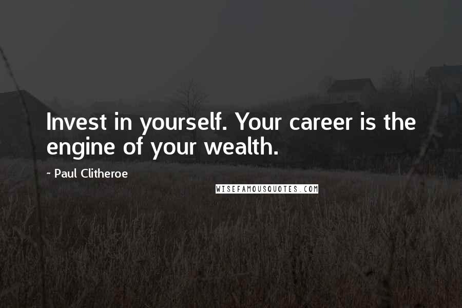 Paul Clitheroe Quotes: Invest in yourself. Your career is the engine of your wealth.