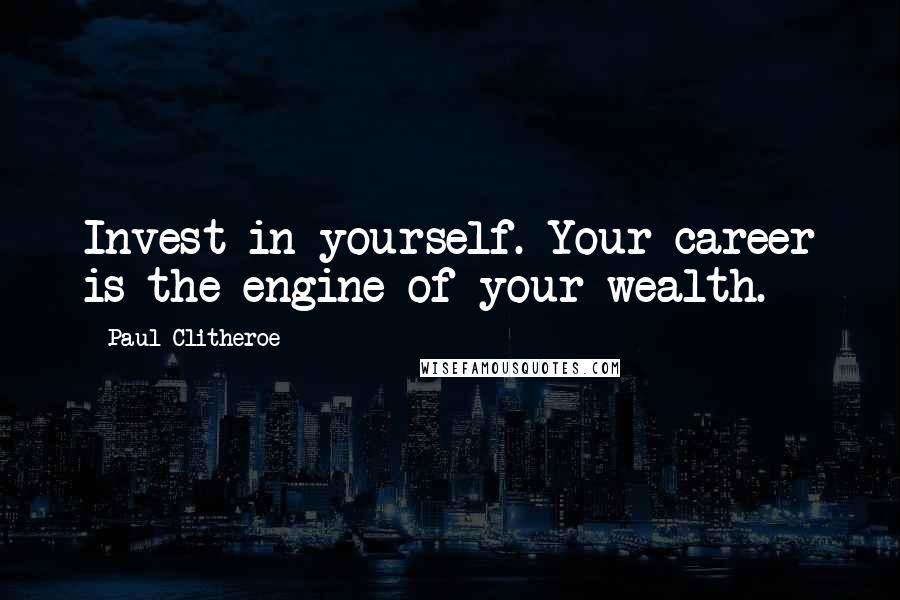 Paul Clitheroe Quotes: Invest in yourself. Your career is the engine of your wealth.