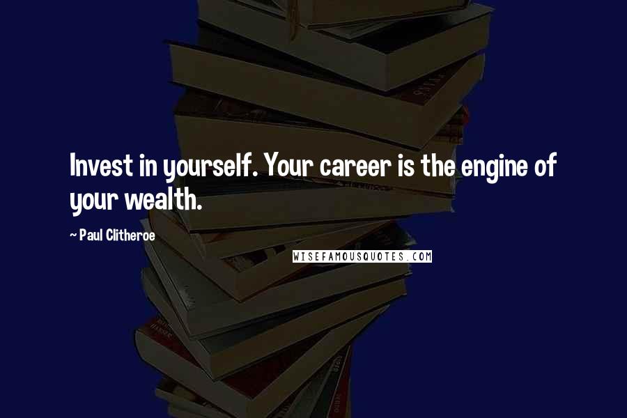 Paul Clitheroe Quotes: Invest in yourself. Your career is the engine of your wealth.