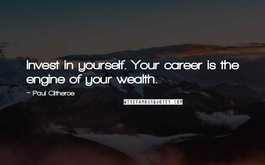 Paul Clitheroe Quotes: Invest in yourself. Your career is the engine of your wealth.