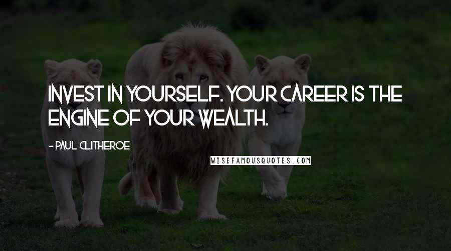 Paul Clitheroe Quotes: Invest in yourself. Your career is the engine of your wealth.