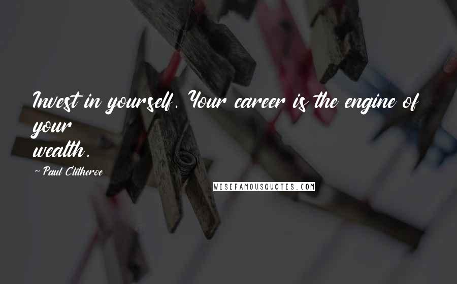 Paul Clitheroe Quotes: Invest in yourself. Your career is the engine of your wealth.