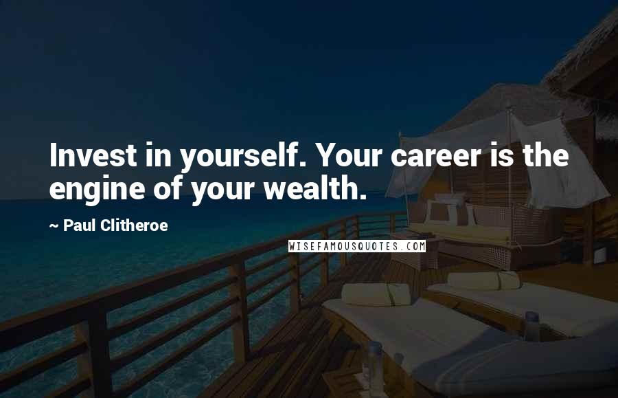 Paul Clitheroe Quotes: Invest in yourself. Your career is the engine of your wealth.