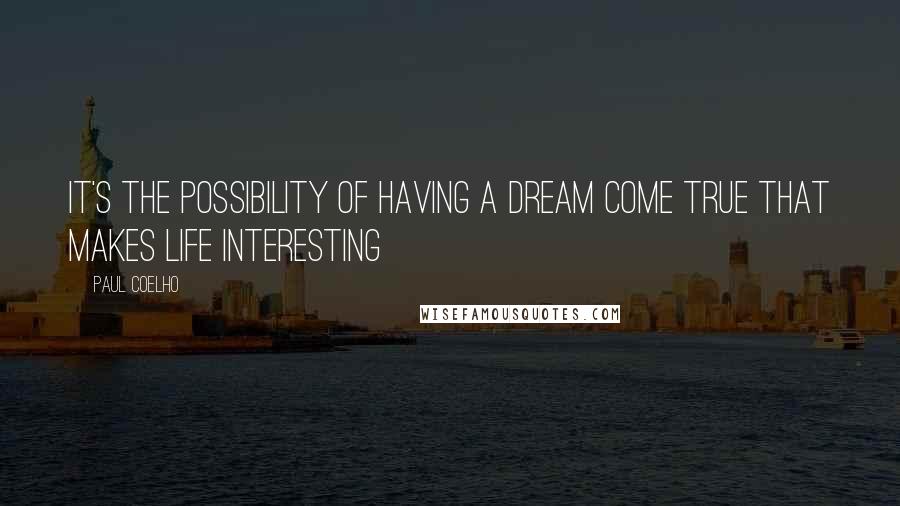 Paul Coelho Quotes: It's the possibility of having a dream come true that makes life interesting