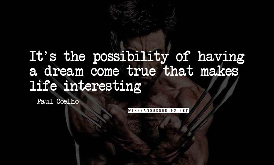 Paul Coelho Quotes: It's the possibility of having a dream come true that makes life interesting
