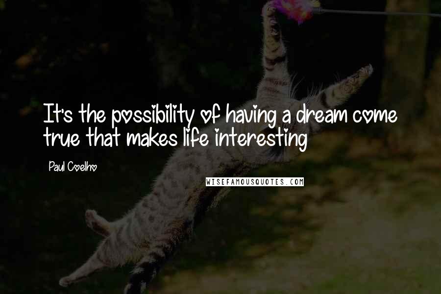 Paul Coelho Quotes: It's the possibility of having a dream come true that makes life interesting