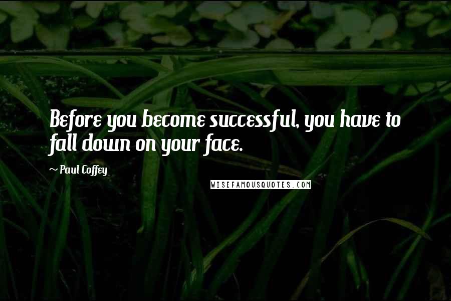 Paul Coffey Quotes: Before you become successful, you have to fall down on your face.