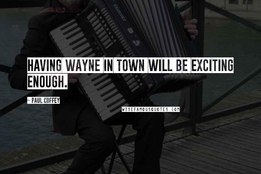 Paul Coffey Quotes: Having Wayne in town will be exciting enough.