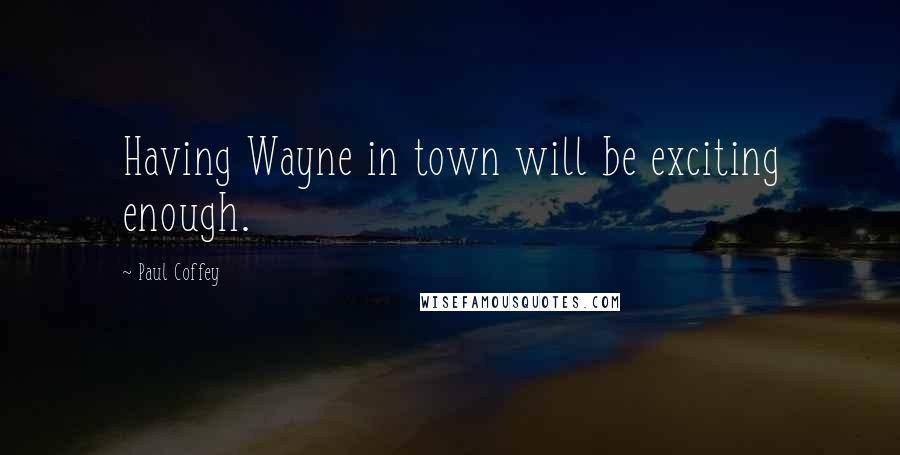 Paul Coffey Quotes: Having Wayne in town will be exciting enough.