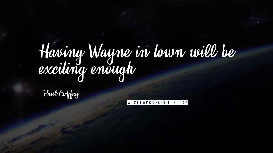 Paul Coffey Quotes: Having Wayne in town will be exciting enough.