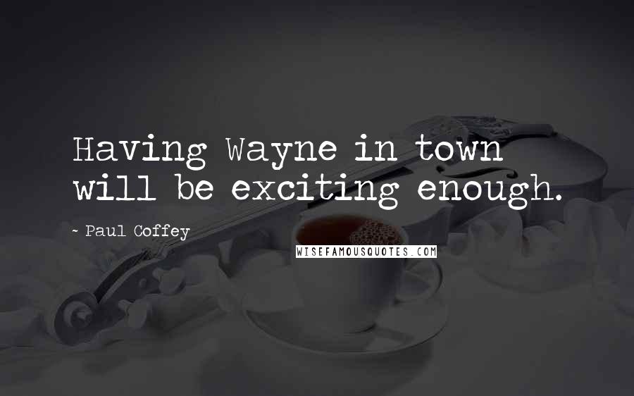 Paul Coffey Quotes: Having Wayne in town will be exciting enough.