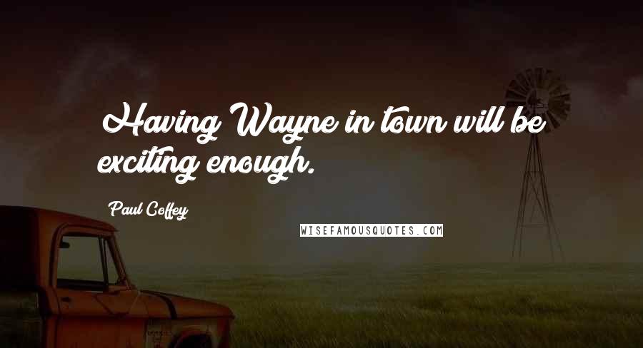 Paul Coffey Quotes: Having Wayne in town will be exciting enough.