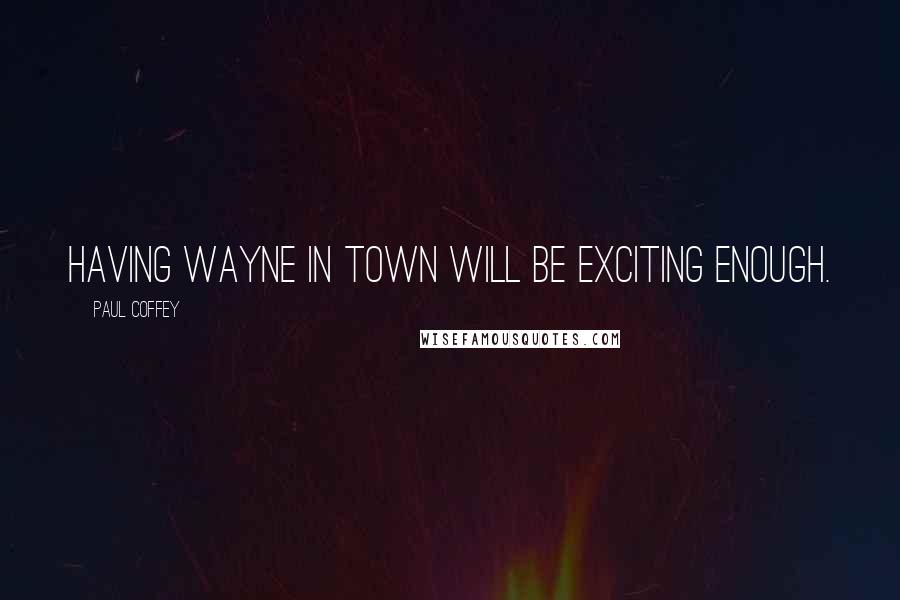 Paul Coffey Quotes: Having Wayne in town will be exciting enough.