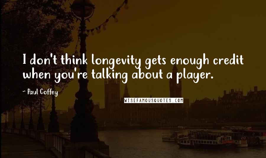 Paul Coffey Quotes: I don't think longevity gets enough credit when you're talking about a player.