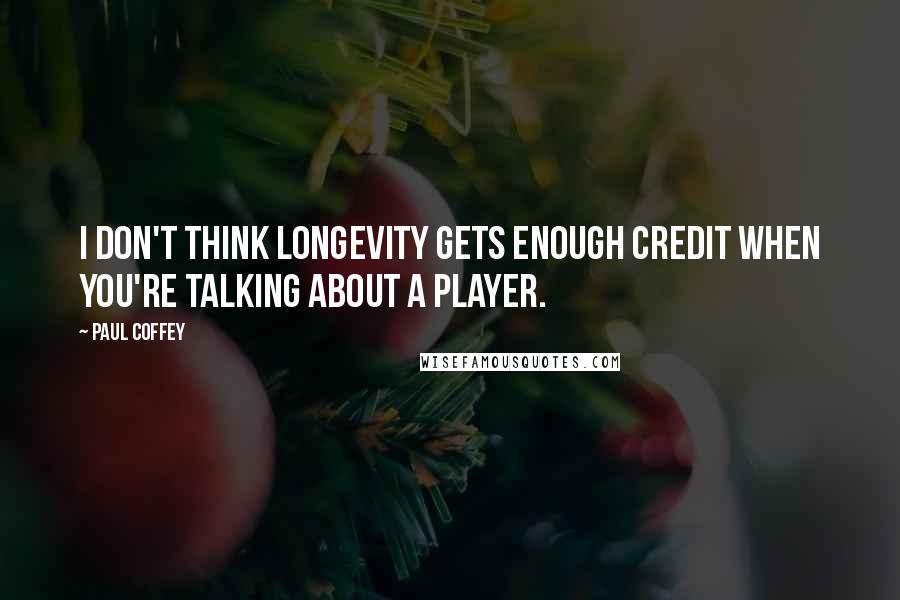 Paul Coffey Quotes: I don't think longevity gets enough credit when you're talking about a player.