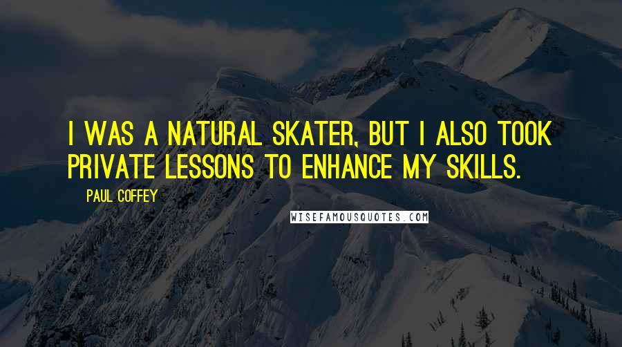 Paul Coffey Quotes: I was a natural skater, but I also took private lessons to enhance my skills.