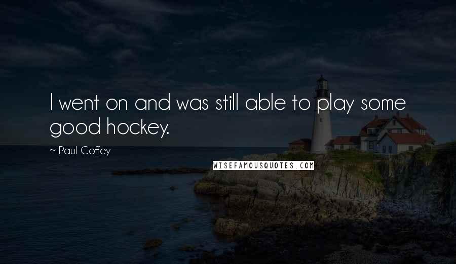 Paul Coffey Quotes: I went on and was still able to play some good hockey.