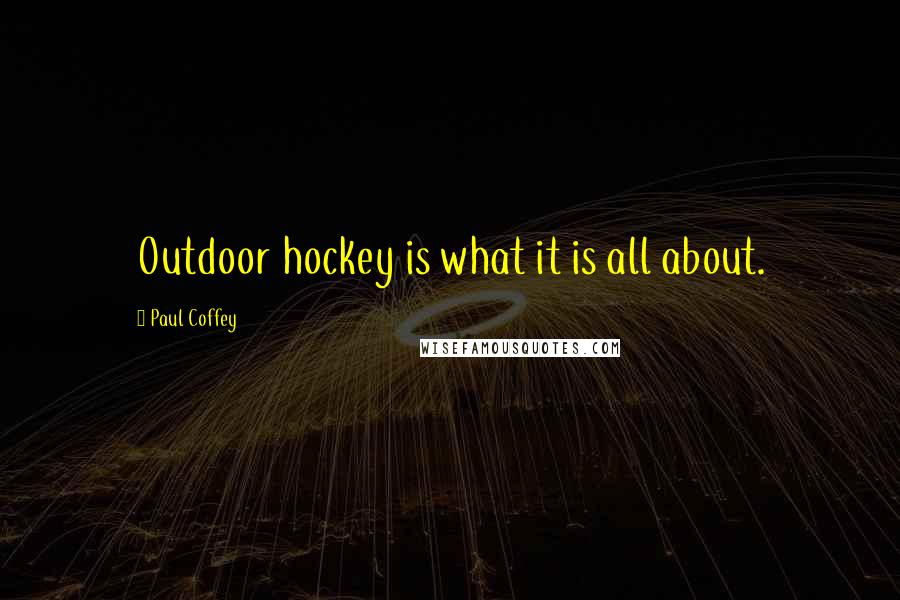 Paul Coffey Quotes: Outdoor hockey is what it is all about.