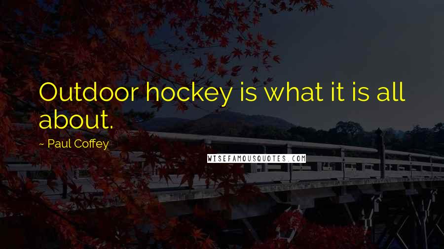 Paul Coffey Quotes: Outdoor hockey is what it is all about.