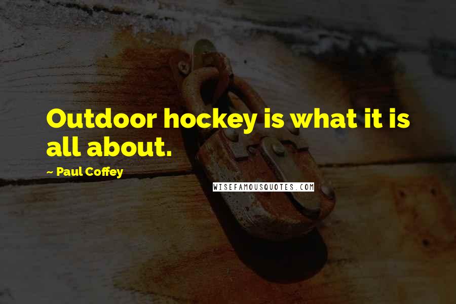 Paul Coffey Quotes: Outdoor hockey is what it is all about.