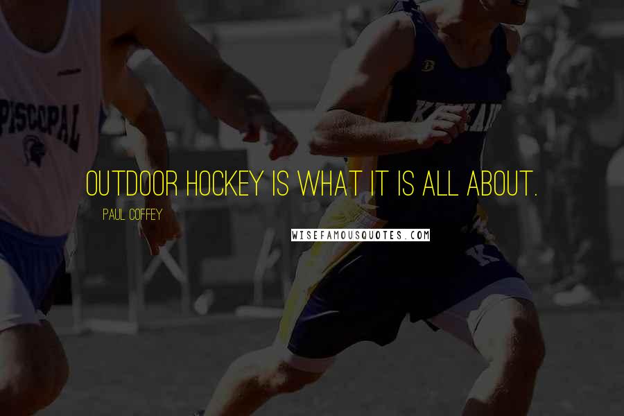 Paul Coffey Quotes: Outdoor hockey is what it is all about.