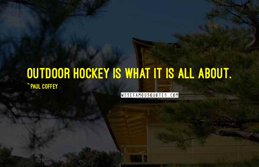 Paul Coffey Quotes: Outdoor hockey is what it is all about.