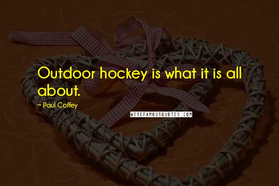 Paul Coffey Quotes: Outdoor hockey is what it is all about.