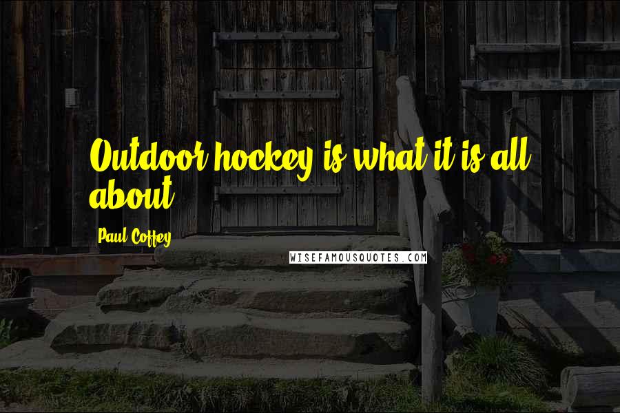 Paul Coffey Quotes: Outdoor hockey is what it is all about.