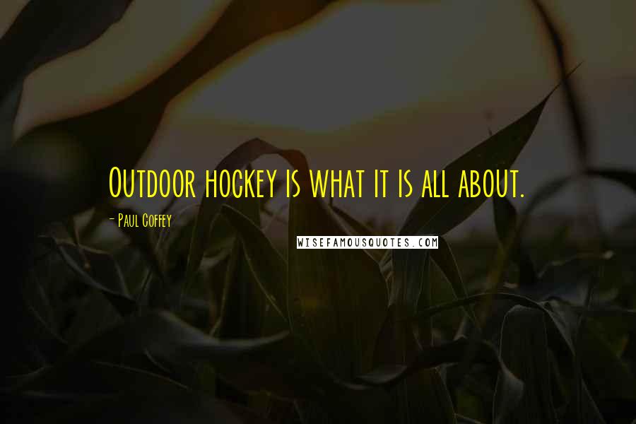 Paul Coffey Quotes: Outdoor hockey is what it is all about.