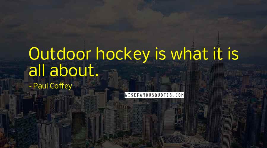 Paul Coffey Quotes: Outdoor hockey is what it is all about.