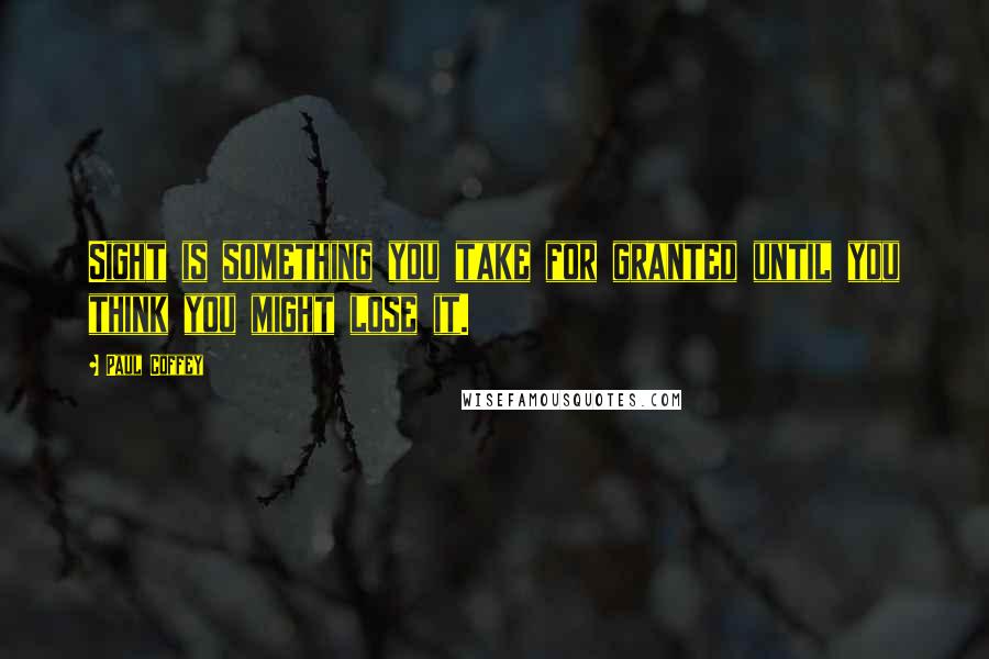 Paul Coffey Quotes: Sight is something you take for granted until you think you might lose it.