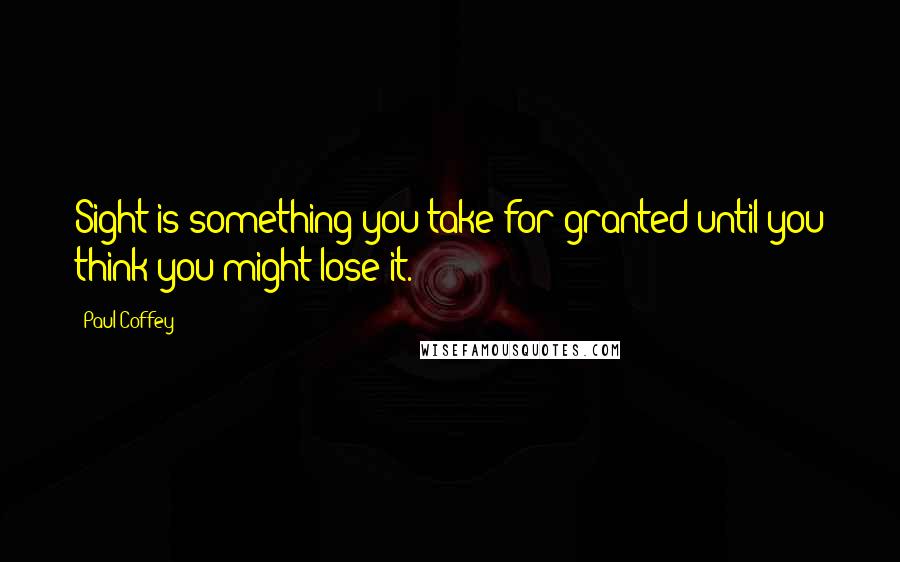 Paul Coffey Quotes: Sight is something you take for granted until you think you might lose it.