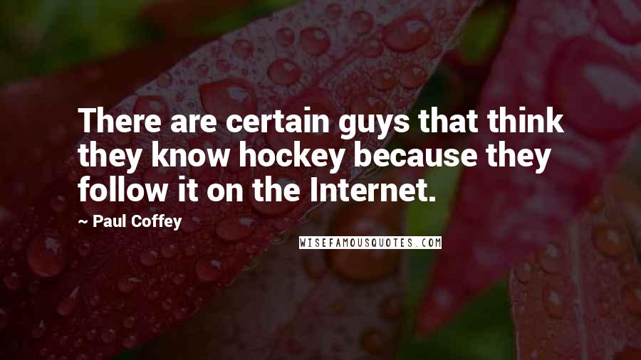 Paul Coffey Quotes: There are certain guys that think they know hockey because they follow it on the Internet.