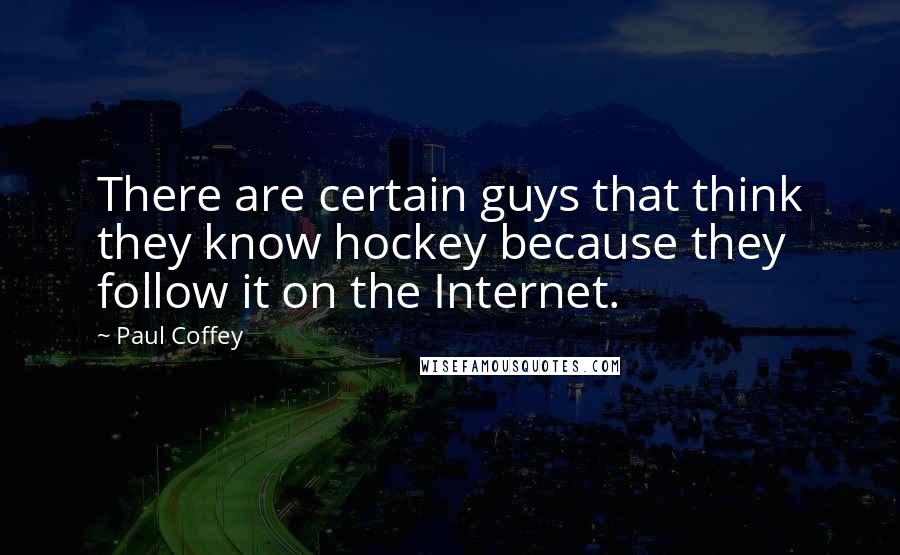 Paul Coffey Quotes: There are certain guys that think they know hockey because they follow it on the Internet.