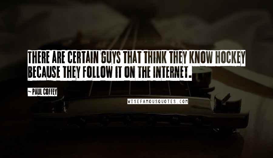 Paul Coffey Quotes: There are certain guys that think they know hockey because they follow it on the Internet.