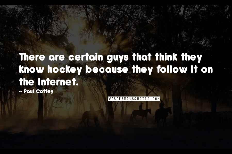 Paul Coffey Quotes: There are certain guys that think they know hockey because they follow it on the Internet.