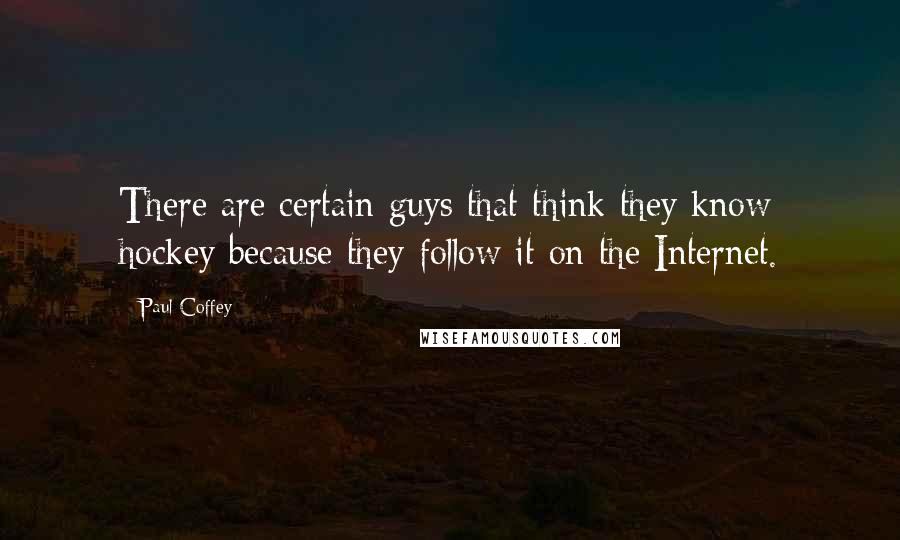 Paul Coffey Quotes: There are certain guys that think they know hockey because they follow it on the Internet.