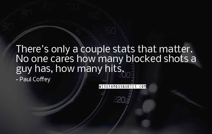 Paul Coffey Quotes: There's only a couple stats that matter. No one cares how many blocked shots a guy has, how many hits.