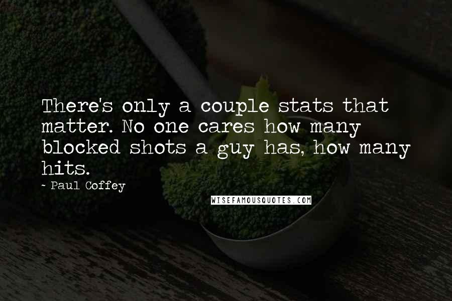 Paul Coffey Quotes: There's only a couple stats that matter. No one cares how many blocked shots a guy has, how many hits.