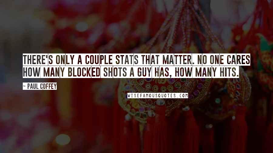 Paul Coffey Quotes: There's only a couple stats that matter. No one cares how many blocked shots a guy has, how many hits.