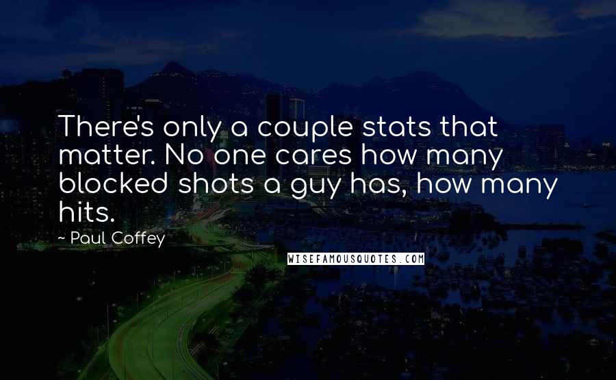 Paul Coffey Quotes: There's only a couple stats that matter. No one cares how many blocked shots a guy has, how many hits.