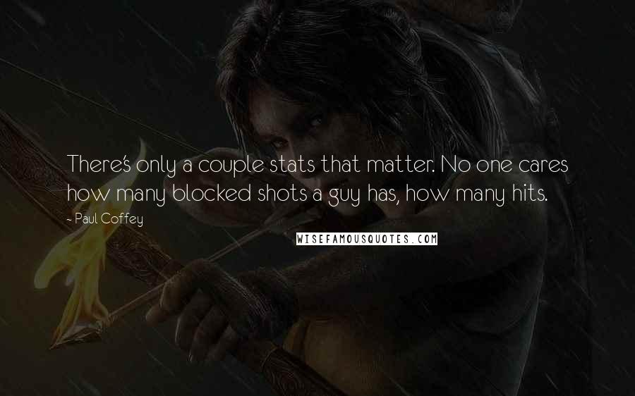 Paul Coffey Quotes: There's only a couple stats that matter. No one cares how many blocked shots a guy has, how many hits.