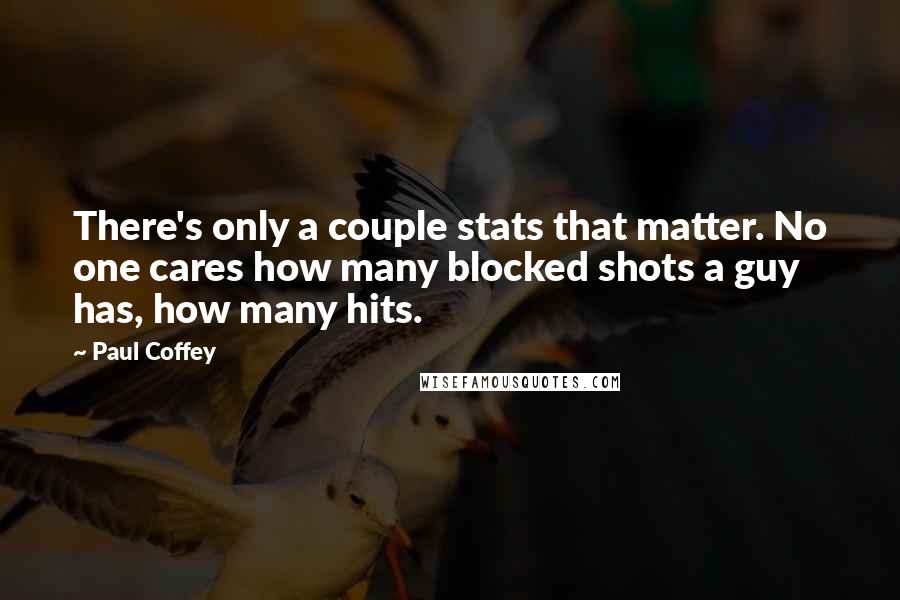 Paul Coffey Quotes: There's only a couple stats that matter. No one cares how many blocked shots a guy has, how many hits.