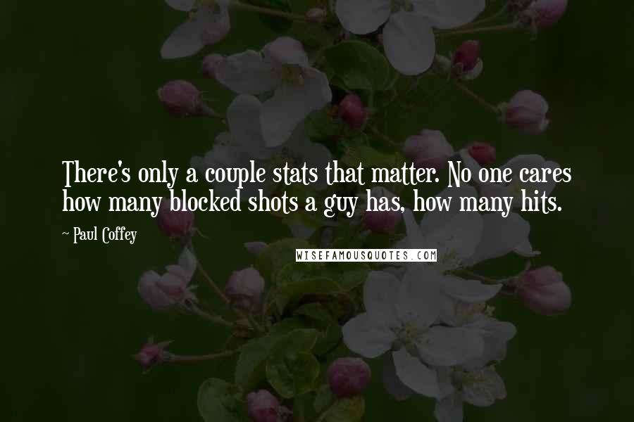 Paul Coffey Quotes: There's only a couple stats that matter. No one cares how many blocked shots a guy has, how many hits.